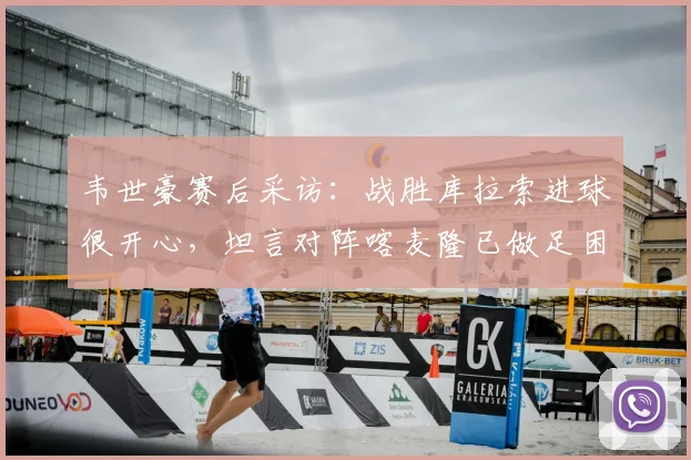 韦世豪赛后采访:战胜库拉索进球很开心,坦言对阵喀麦隆已做足困难准备
