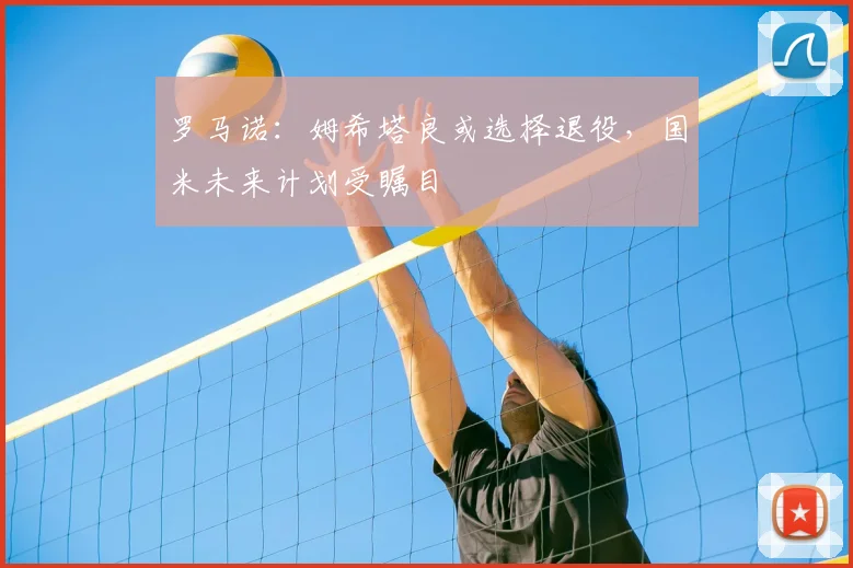 罗马诺:姆希塔良或选择退役,国米未来计划受瞩目