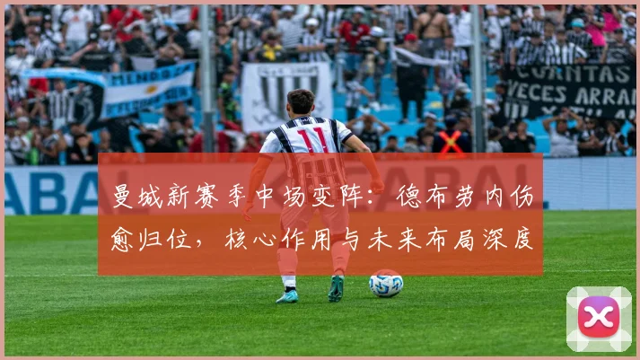 曼城新赛季中场变阵:德布劳内伤愈归位,核心作用与未来布局深度解析