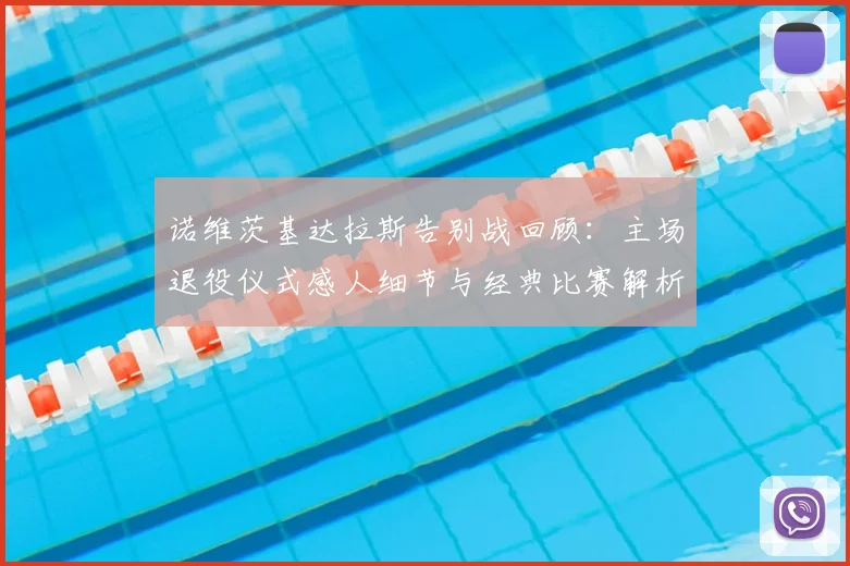 诺维茨基达拉斯告别战回顾:主场退役仪式感人细节与经典比赛解析