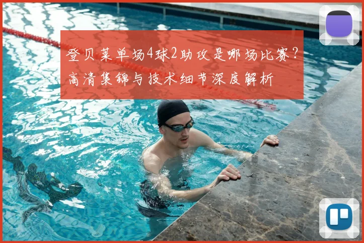 登贝莱单场4球2助攻是哪场比赛?高清集锦与技术细节深度解析