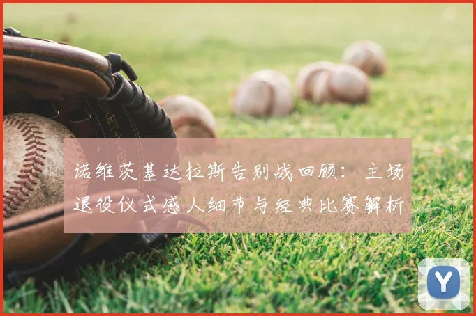 诺维茨基达拉斯告别战回顾：主场退役仪式感人细节与经典比赛解析